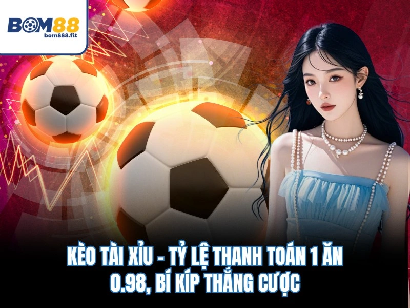 Kèo Tài Xỉu – Tỷ Lệ Thanh Toán 1 Ăn 0.98, Bí Kíp Thắng Cược - spinluna88 Kèo Tài Xỉu – Tỷ Lệ Thanh Toán 1 Ăn 0.98, Bí Kíp Thắng Cược - spinluna88